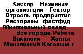 Кассир › Название организации ­ Гектор › Отрасль предприятия ­ Рестораны, фастфуд › Минимальный оклад ­ 13 000 - Все города Работа » Вакансии   . Ханты-Мансийский,Когалым г.